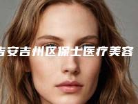 吉安吉州区保士医疗美容医院,宜春伊美整形美容门诊部哪家更厉害