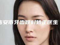 吉安市牙齿倾斜矫正医生排行榜好评多-吉安市牙齿倾斜矫正口腔医生