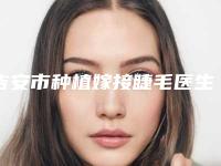 吉安市种植嫁接睫毛医生排行前十名必看（余群洪医生口碑点评_个个实力不输）