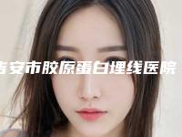 吉安市胶原蛋白埋线医院实力TOP榜五选一难分胜负(吉安协和医疗美容诊所大咖实力认证)