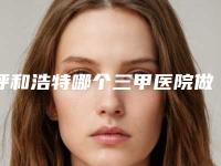 呼和浩特哪个三甲医院做超声吸脂瘦臀最出名？