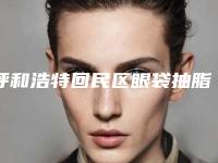 呼和浩特回民区眼袋抽脂手术的费用究竟是多少