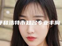 呼和浩特市知名专业丰胸丰臀医院哪家最好(内蒙古医科大学附属医院美容整形烧伤科遍布全国各省)
