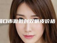 周口市做微创双眼皮价格表一览表-均价做微创双眼皮9953元