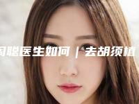 周聪医生如何|去胡须植|附南宁亚太医疗美容整形医院价格价位表