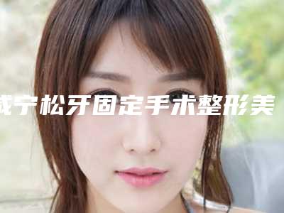 咸宁松牙固定手术整形美容适合哪些类的人群