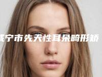 咸宁市先天性耳朵畸形矫正医院上榜名单前十宣告-咸宁甜心医生医疗美容门诊部名单实力现场一一公布