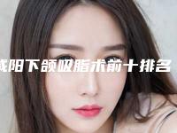 咸阳下颌吸脂术前十排名榜安利-咸阳美立方医疗美容门诊部审美技术再现