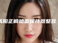 咸阳正畸哈雷保持器整容大约需要多少钱