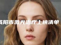 咸阳市激光治疗上榜清单前十强最新-咸阳市激光治疗口腔医生
