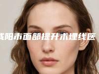 咸阳市面部提升术埋线医生上榜清单前十位哪些好-梁教授医生上榜各个实力不俗
