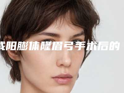 咸阳膨体隆眉弓手术后的效果如何