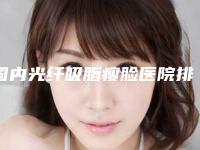 国内光纤吸脂瘦脸医院排行榜：光纤吸脂瘦脸医院这50家医院口碑和技术都在线