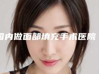 国内做面部填充手术医院排行榜:做面部填充手术医院前50提前看