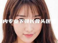国内专业下颚长骨头医生哪位更权威:下颚长骨头医生前50位一览