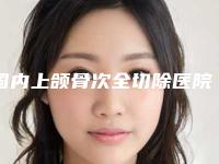 国内上颌骨次全切除医院排名：上颌骨次全切除医院前50位是哪些
