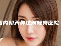 国内朝天鼻注射隆鼻医院排名:朝天鼻注射隆鼻医院前50名较好的是哪个