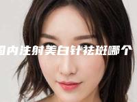 国内注射美白针祛斑哪个医生最好：注射美白针祛斑医生前50佳排行详解
