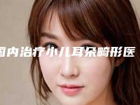 国内治疗小儿耳朵畸形医院推荐:治疗小儿耳朵畸形医院前50名名单爆料