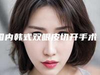国内韩式双眼皮切开手术医院哪家好:韩式双眼皮切开手术医院前50名权威榜单整理