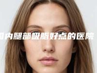 国内腿部吸脂好点的医院:腿部吸脂医院前50盘点