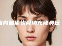 国内自体软骨填充隆鼻医院排名：自体软骨填充隆鼻医院50强供你选择