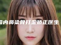 国内鼻梁骨打歪矫正医生排名:鼻梁骨打歪矫正医生前50强标准发布