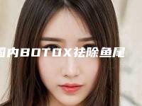 国内BOTOX祛除鱼尾纹医院排行榜：BOTOX祛除鱼尾纹医院50强汇总评测