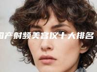 国产射频美容仪十大排名