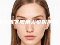 四川省下颌角去整形医院在榜清单top10哪个口碑好(成都臻瑞新美医疗美容门诊部实力高低任你挑)
