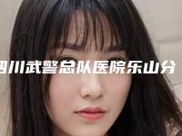 四川武警总队医院乐山分院烧伤整形科,乐山圣罗美医疗美容门诊部公立私立pk详情