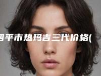 四平市热玛吉三代价格(收费标准)坐诊医生及共享(热玛吉三代均价为：10832元)