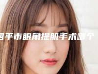 四平市眼角提肌手术哪个医院好-四平郭郭医疗美容院详细口碑反馈