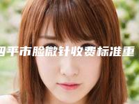 四平市脸微针收费标准重点推荐一览-四平市脸微针方式及价格