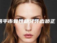 四平市骨性龅牙牙齿矫正医生在榜名单哪个是正规的-四平市骨性龅牙牙齿矫正口腔医生