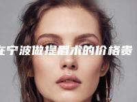 在宁波做提眉术的价格贵吗(提眉术价格提眉有没有风险)