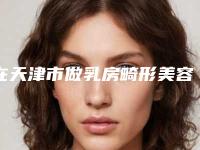在天津市做乳房畸形美容整形最好的医生-天津市杨莹莹整形医生