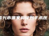 嘉兴市哪家鼻穿刺手术医院-嘉兴柏惠医疗美容门诊部去过都说好