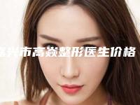 嘉兴市高焱整形医生价格(费用)清单全新劲爆登场