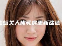 嘉峪关人体乳房重新建造矫正手术适合哪些人群