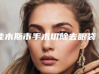 佳木斯市手术切除去眼袋医院排名榜前十佳提前看（佳木斯马文山医疗美容外科诊所入驻榜一）