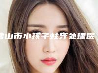 佛山市小孩子蛀牙处理医院排名十强不要错过（顺德乐从陈彩结口腔排行榜第一）
