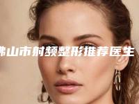 佛山市射频整形推荐医生-佛山市射频整形整形医生
