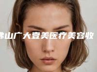 佛山广大壹美医疗美容收费明细2025优惠出炉-冯荣灿医生简介