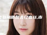 修复角质层去红血丝,市洗红血丝大概需要费用!