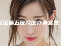 保定第五医院医疗美容整形科好不-价格表全新