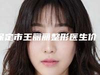 保定市王丽丽整形医生价格(价目)2025免费咨询