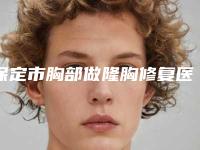 保定市胸部做隆胸修复医院排名榜前十名哪家好还便宜-保定医疗美容口碑价目表出炉