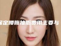 保定腰腹抽脂费用主要与哪些因素相关