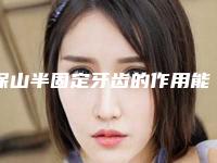 保山半固定牙齿的作用能持久维持